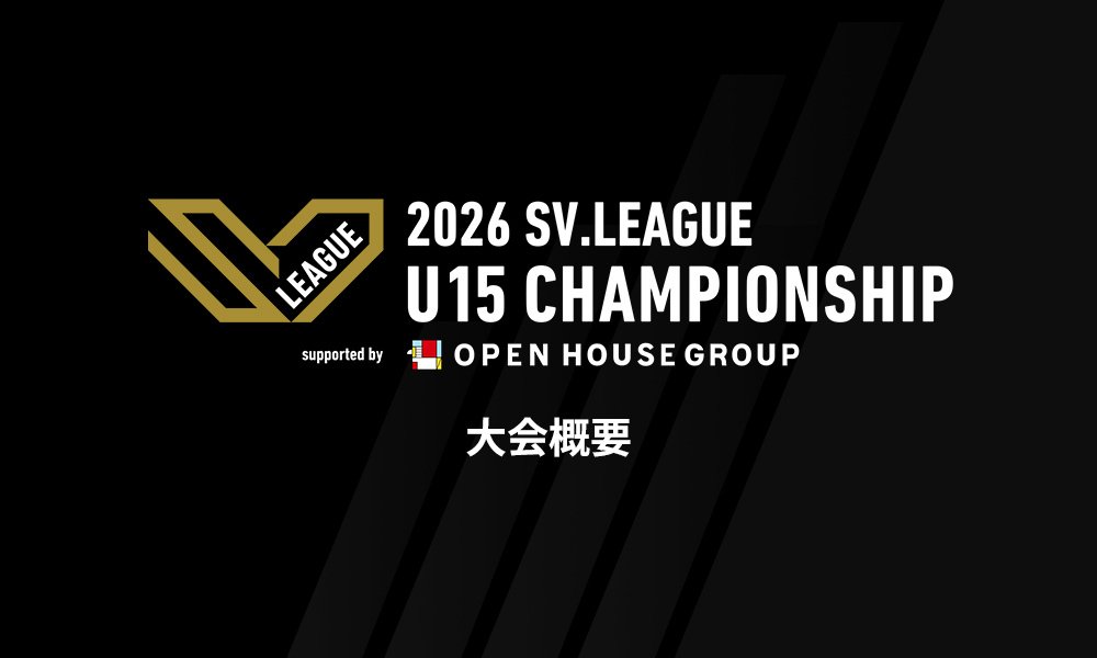 未来の主役はここにいる！次世代の情熱が激突する「SV.LEAGUE U15」の魅力と育成の未来